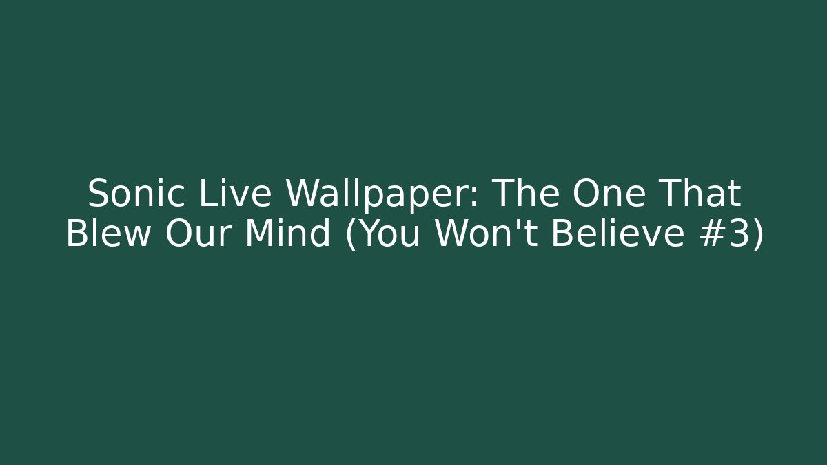 Sonic Live Wallpaper: The One That Blew Our Mind (You Won't Believe #3)