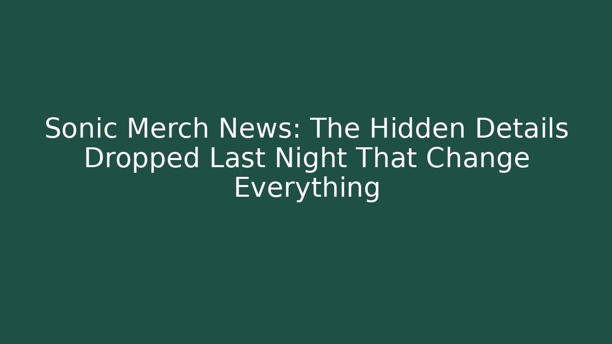 Sonic Merch News: The Hidden Details Dropped Last Night That Change Everything
