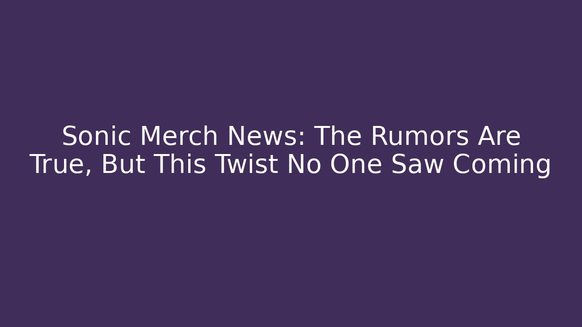 Sonic Merch News: The Rumors Are True, But This Twist No One Saw Coming - Vintage E-Juice