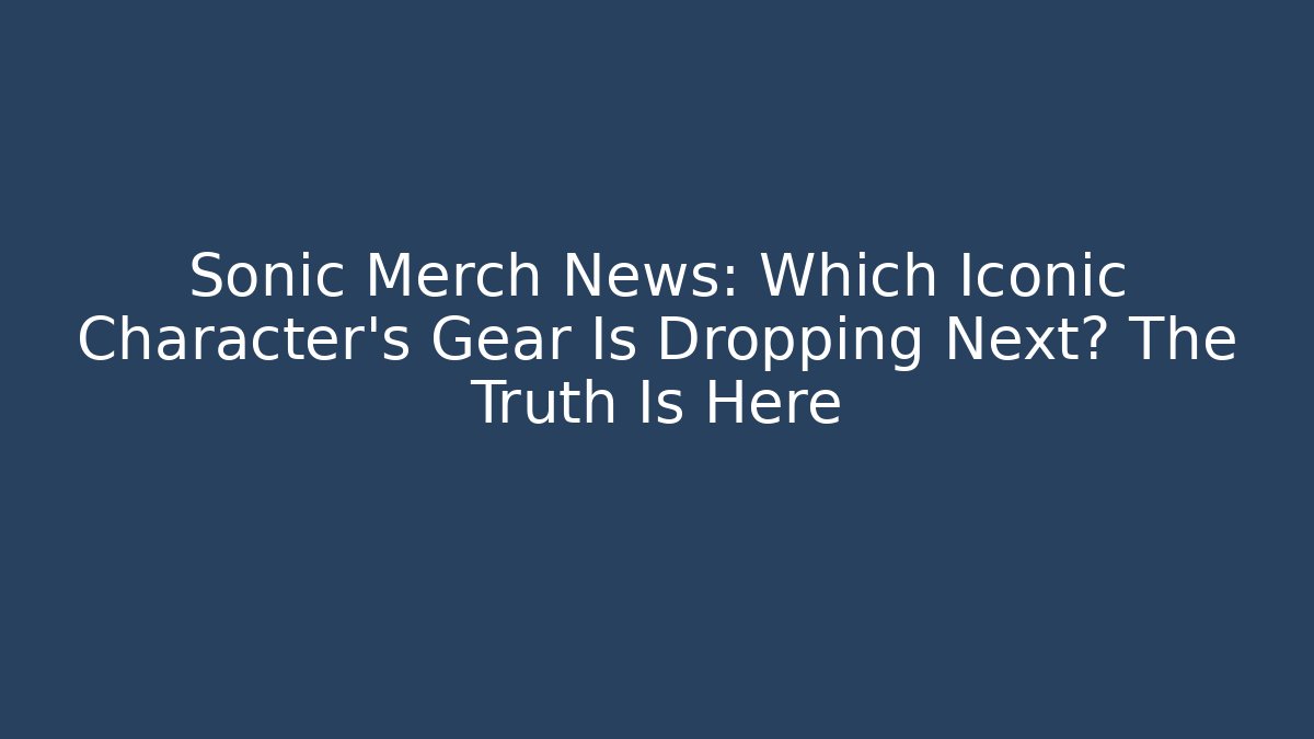 Sonic Merch News: Which Iconic Character's Gear Is Dropping Next? The Truth Is Here