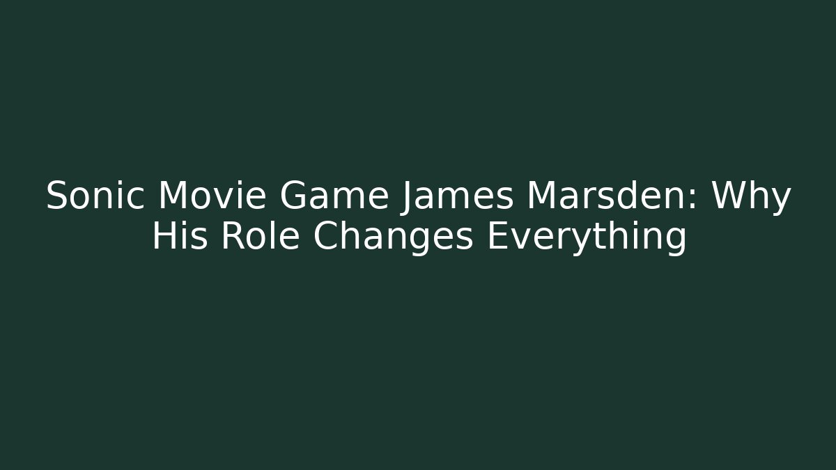 Sonic Movie Game James Marsden: Why His Role Changes Everything