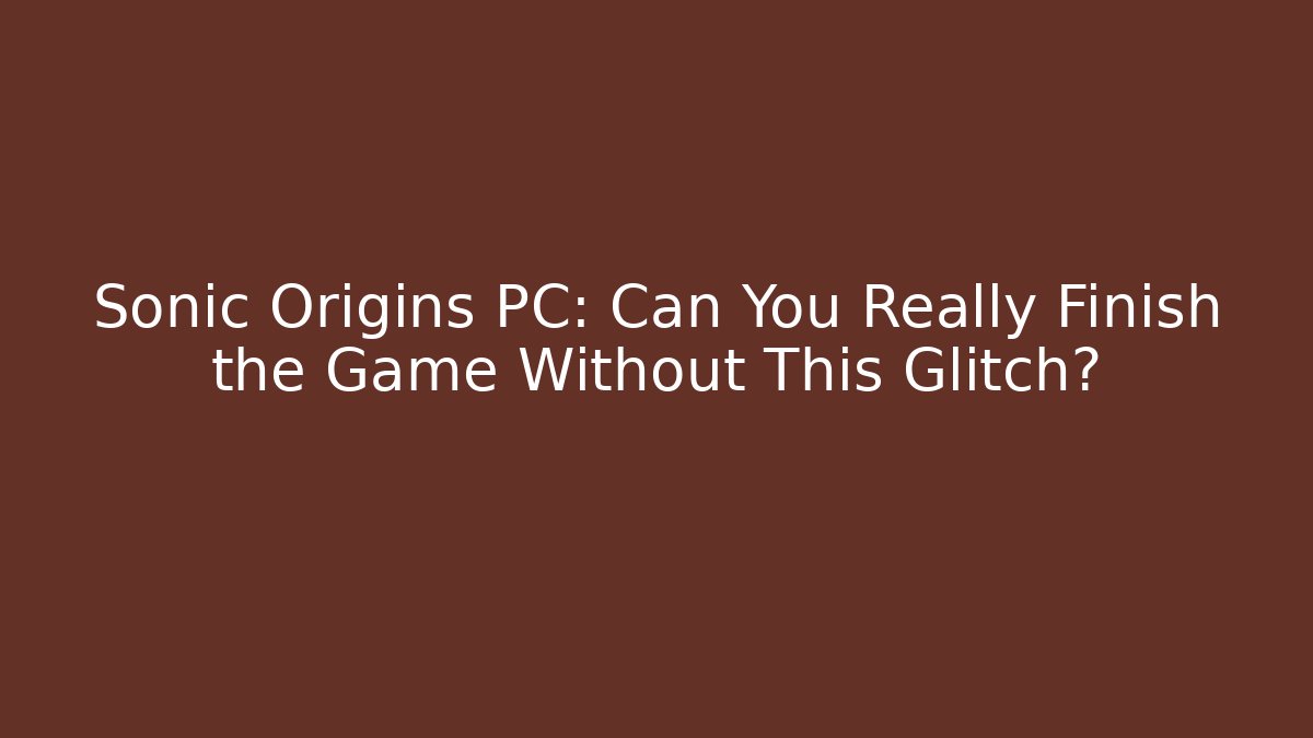 Sonic Origins PC: Can You Really Finish the Game Without This Glitch?