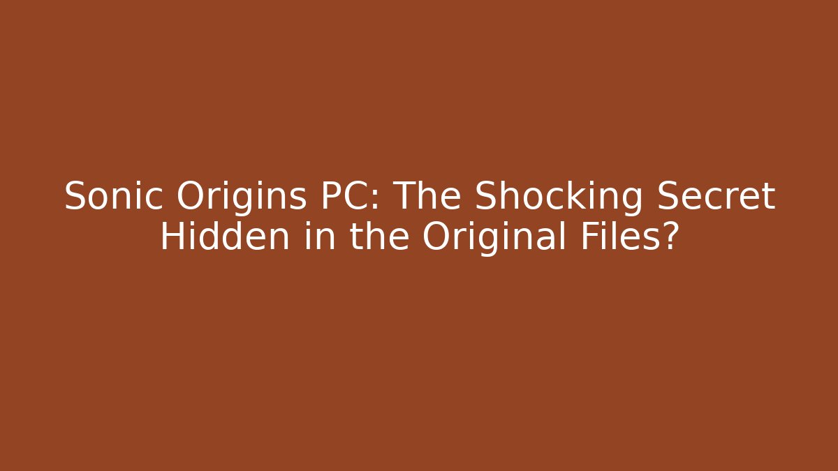 Sonic Origins PC: The Shocking Secret Hidden in the Original Files?