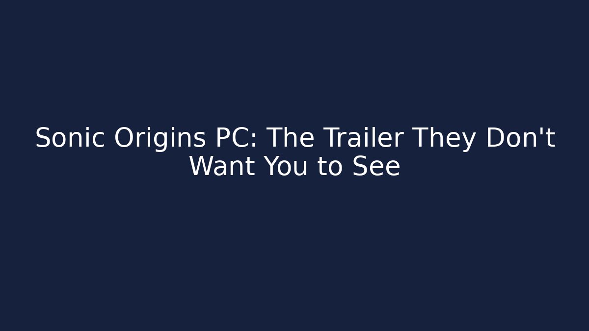 Sonic Origins PC: The Trailer They Don't Want You to See