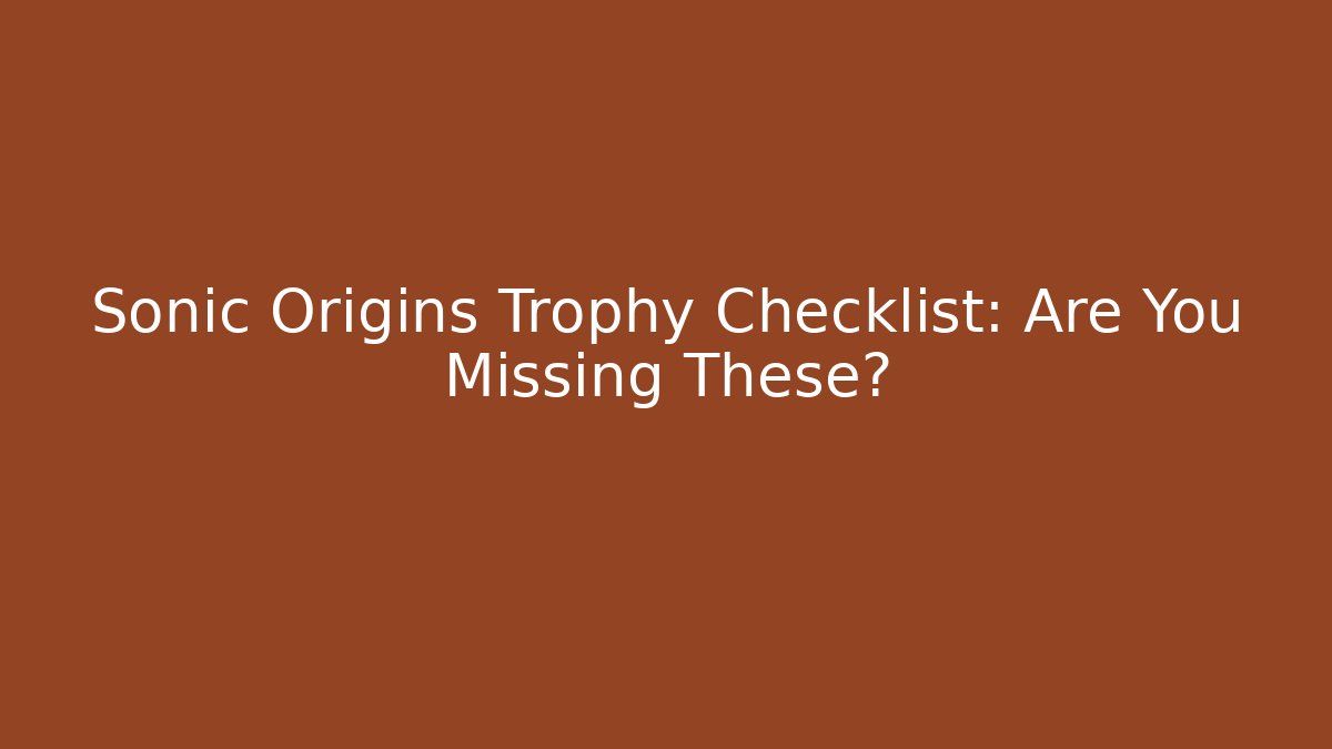 Sonic Origins Trophy Checklist: Are You Missing These?
