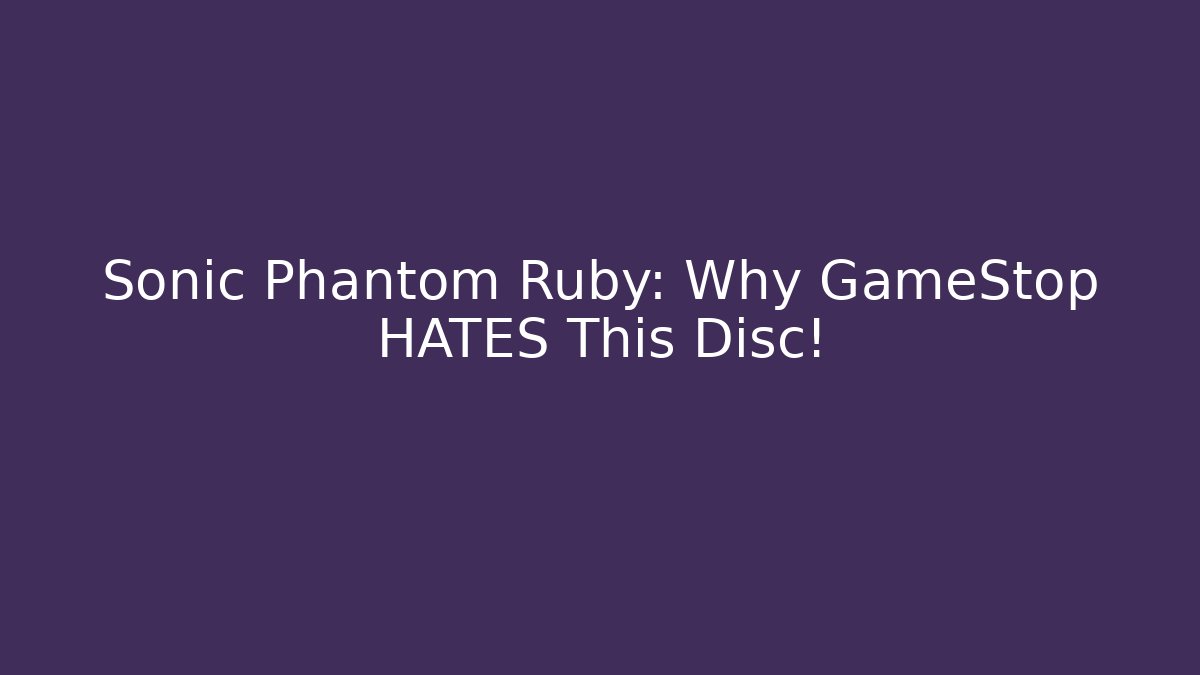 Sonic Phantom Ruby: Why GameStop HATES This Disc!