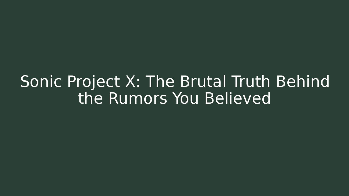 Sonic Project X: The Brutal Truth Behind the Rumors You Believed