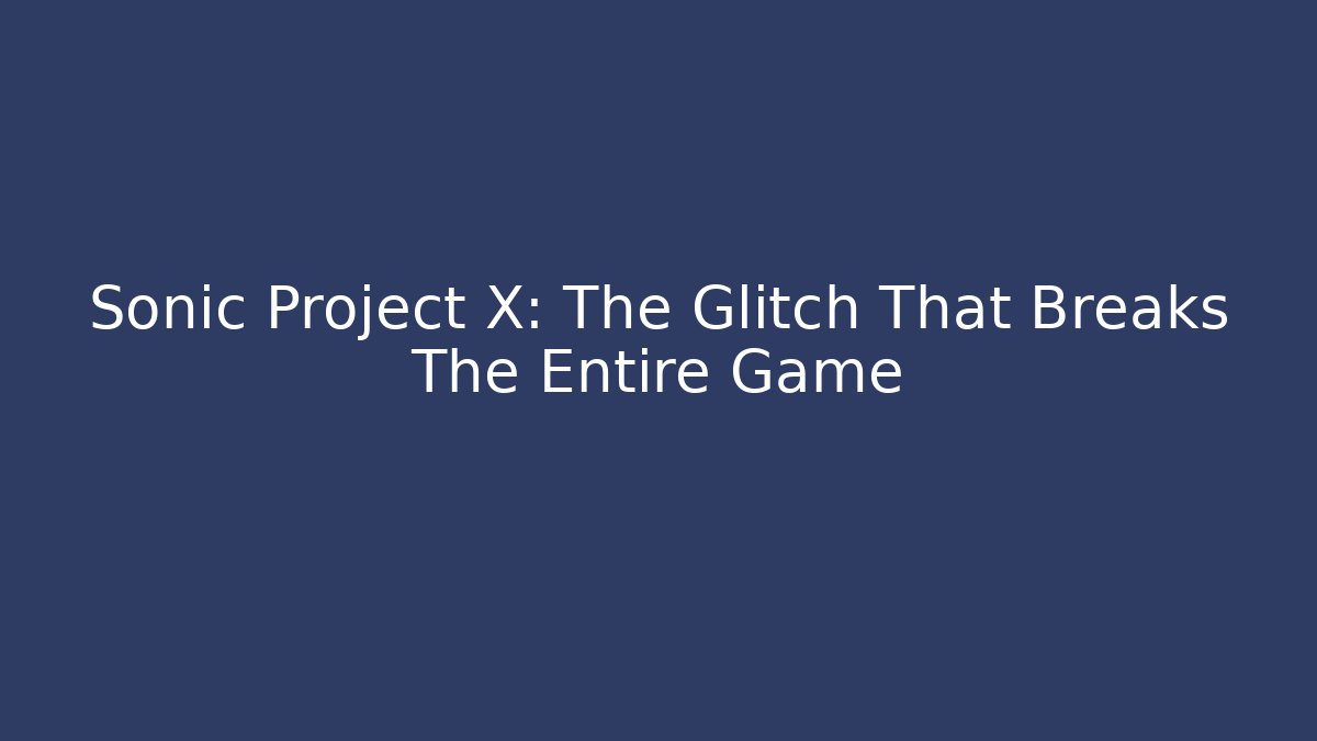 Sonic Project X: The Glitch That Breaks The Entire Game - Vintage E-Juice