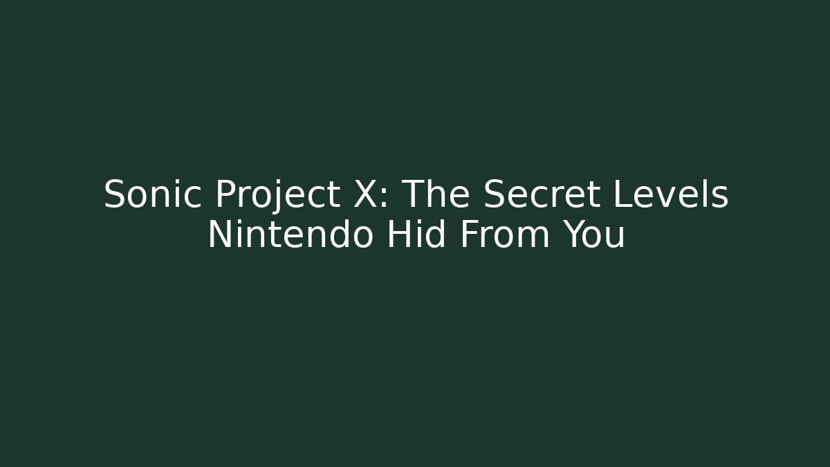 Sonic Project X: The Secret Levels Nintendo Hid From You