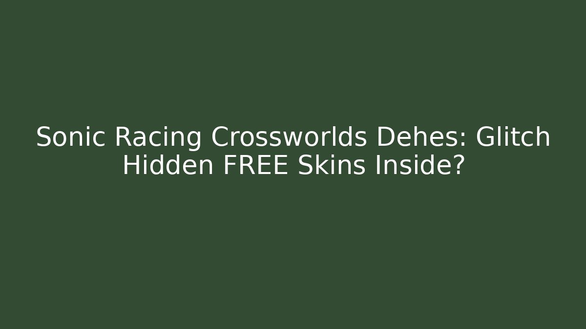 Sonic Racing Crossworlds Dehes: Glitch Hidden FREE Skins Inside?