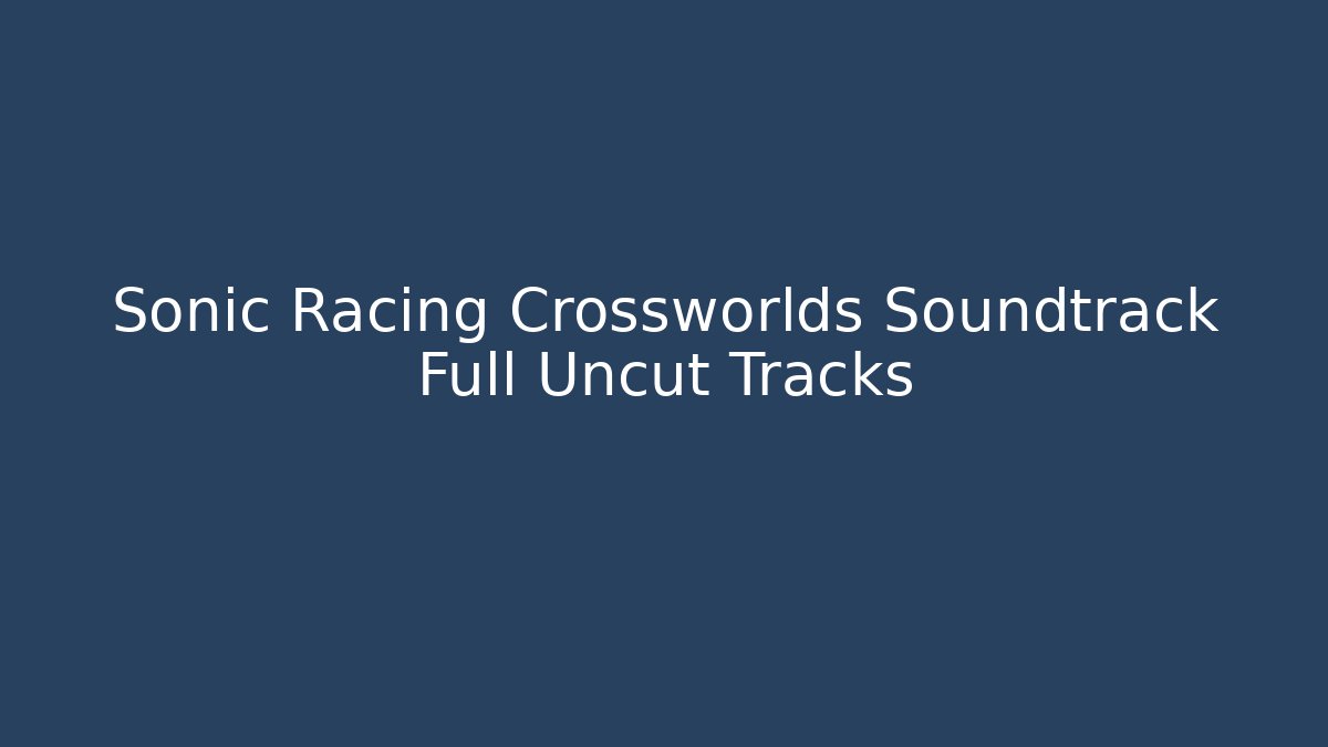 Sonic Racing Crossworlds Soundtrack Full Uncut Tracks