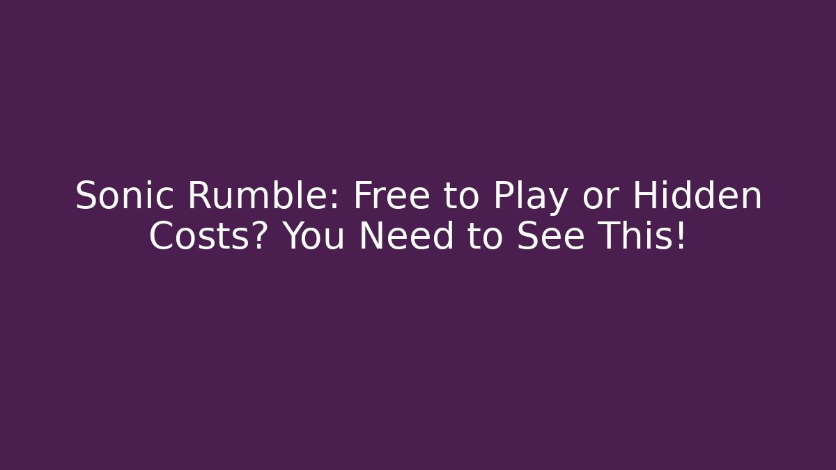 Sonic Rumble: Free to Play or Hidden Costs? You Need to See This!