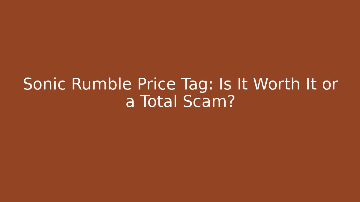 Sonic Rumble Price Tag: Is It Worth It or a Total Scam?