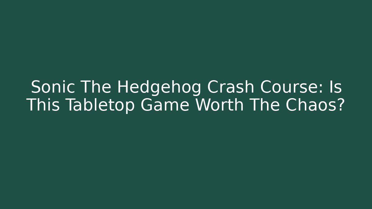 Sonic The Hedgehog Crash Course: Is This Tabletop Game Worth The Chaos?