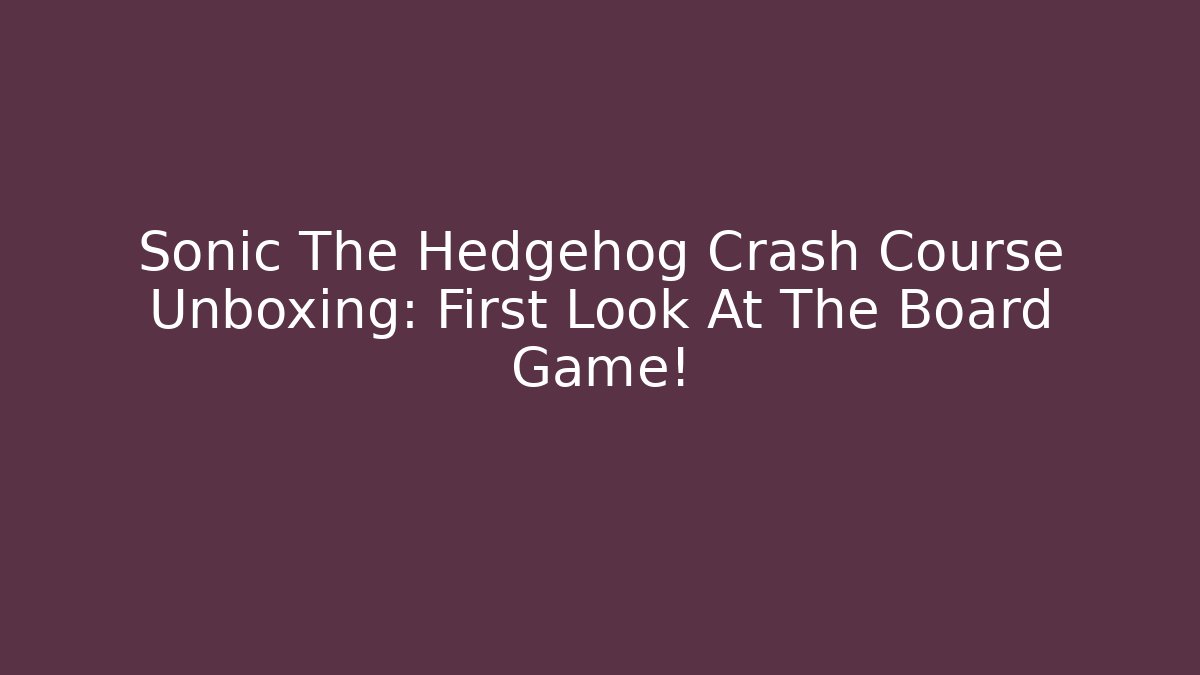 Sonic The Hedgehog Crash Course Unboxing: First Look At The Board Game!