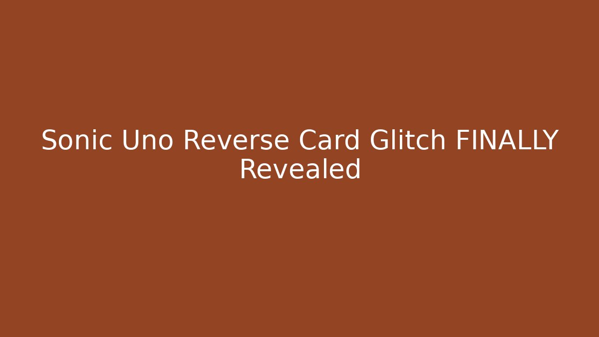 Sonic Uno Reverse Card Glitch FINALLY Revealed