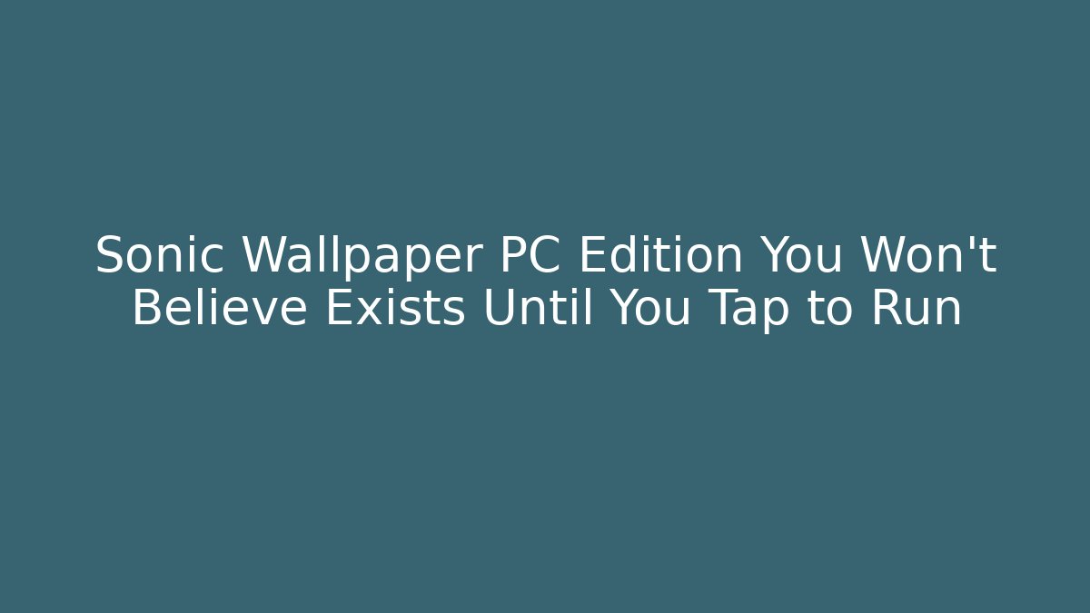 Sonic Wallpaper PC Edition You Won’t Believe Exists Until You Tap to Run