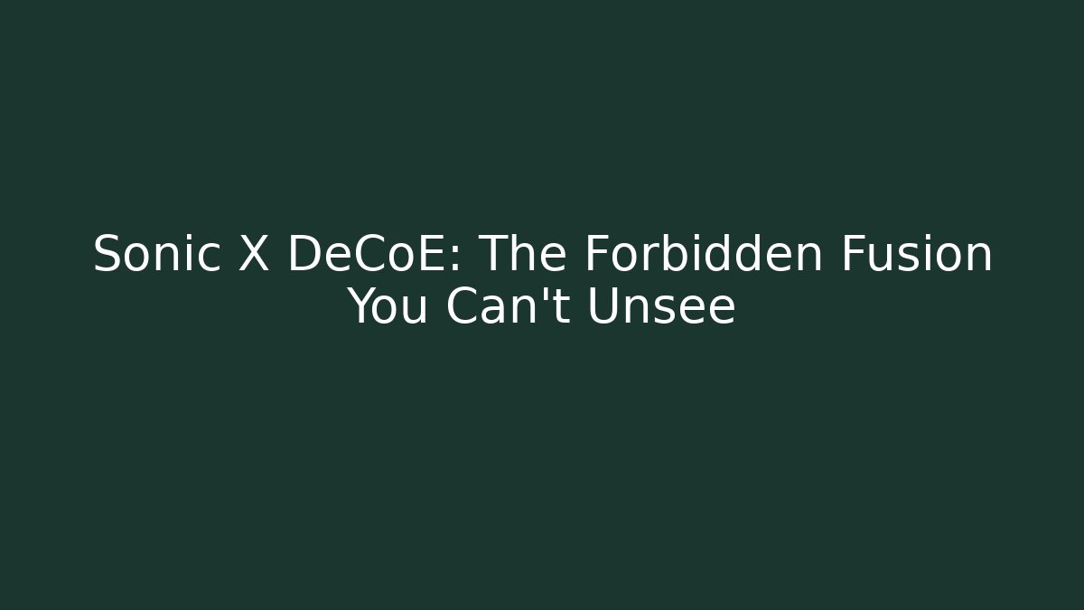 Sonic X DeCoE: The Forbidden Fusion You Can't Unsee