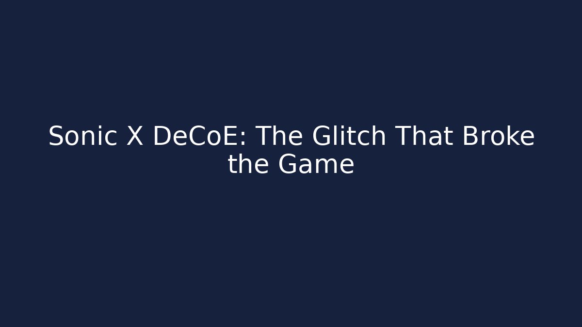 Sonic X DeCoE: The Glitch That Broke the Game