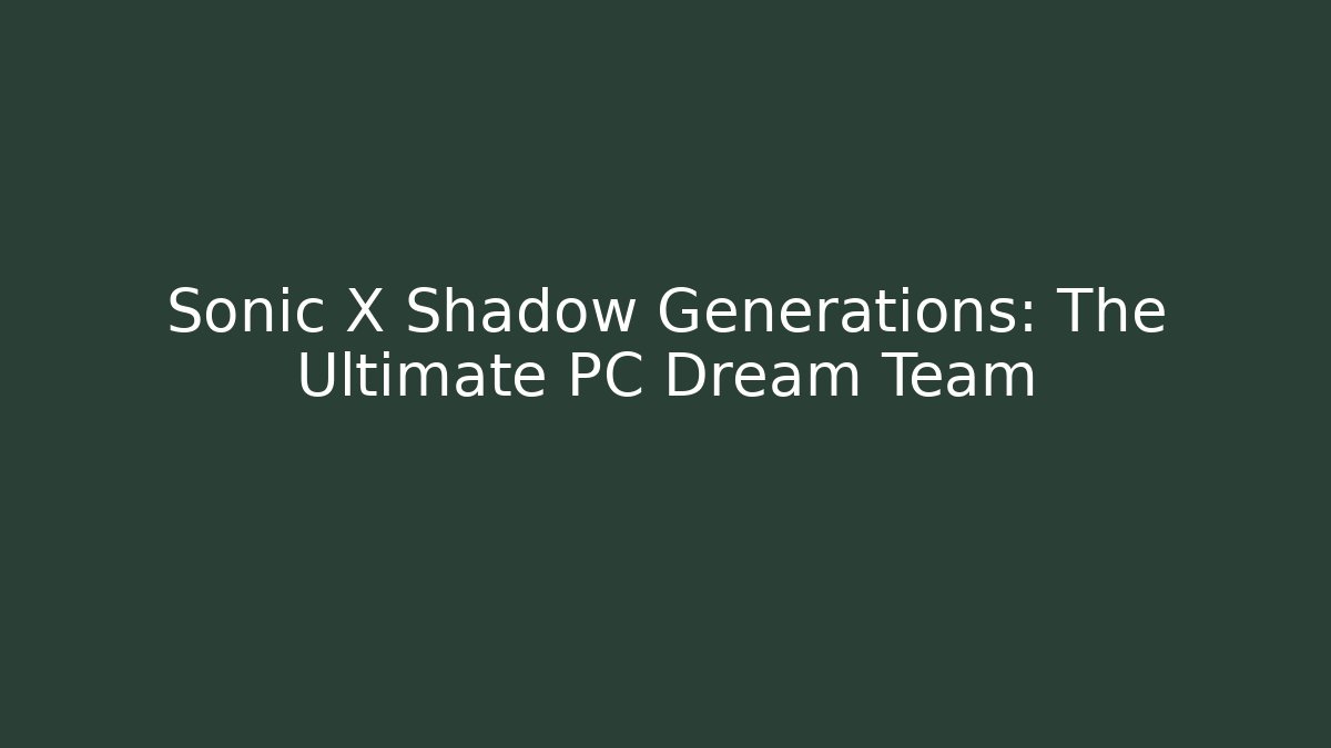 Sonic X Shadow Generations: The Ultimate PC Dream Team - Vintage E-Juice