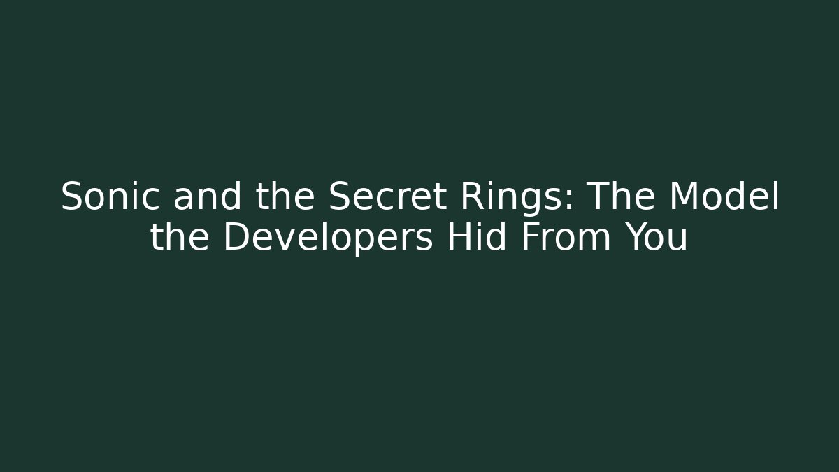 Sonic and the Secret Rings: The Model the Developers Hid From You