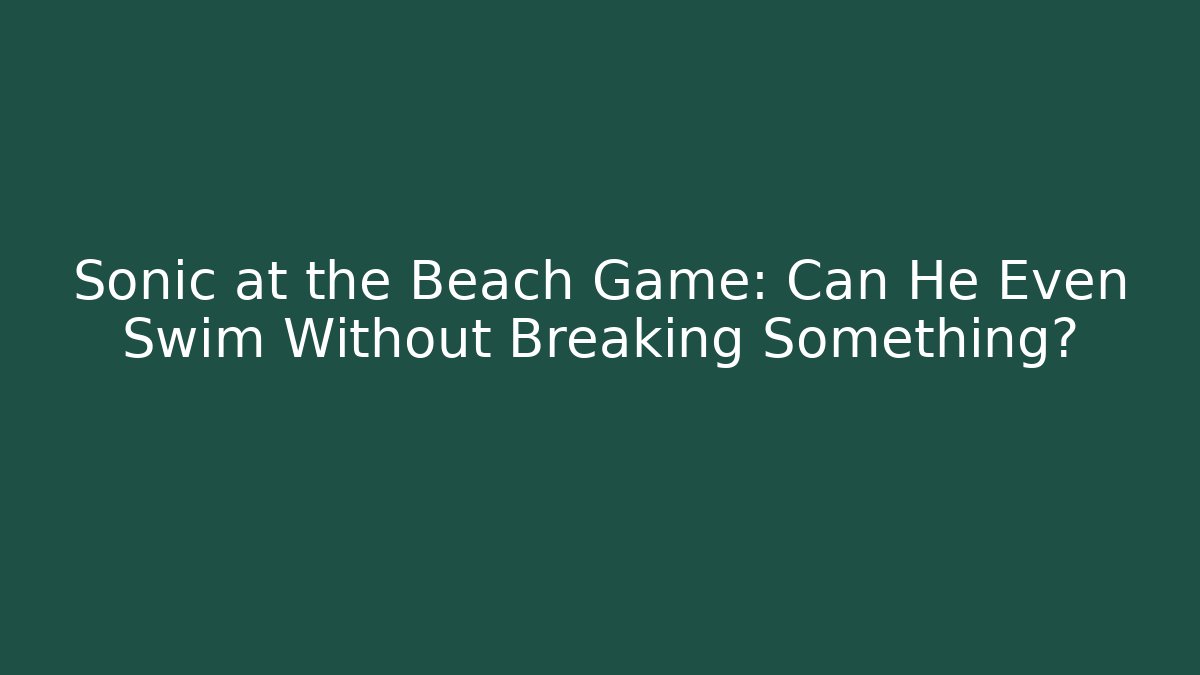 Sonic at the Beach Game: Can He Even Swim Without Breaking Something?