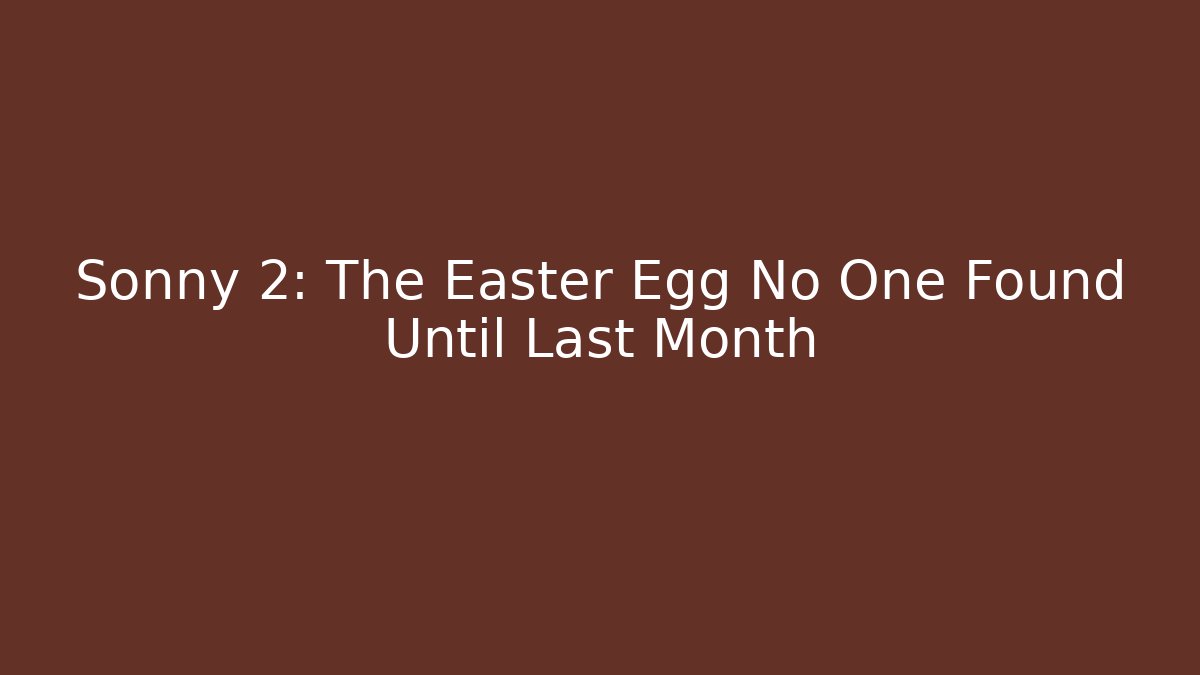 Sonny 2: The Easter Egg No One Found Until Last Month - Vintage E-Juice