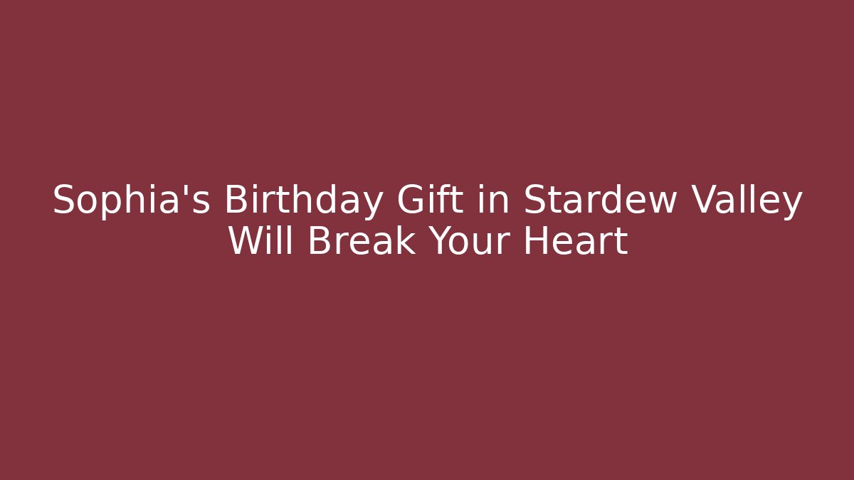 Sophia's Birthday Gift in Stardew Valley Will Break Your Heart