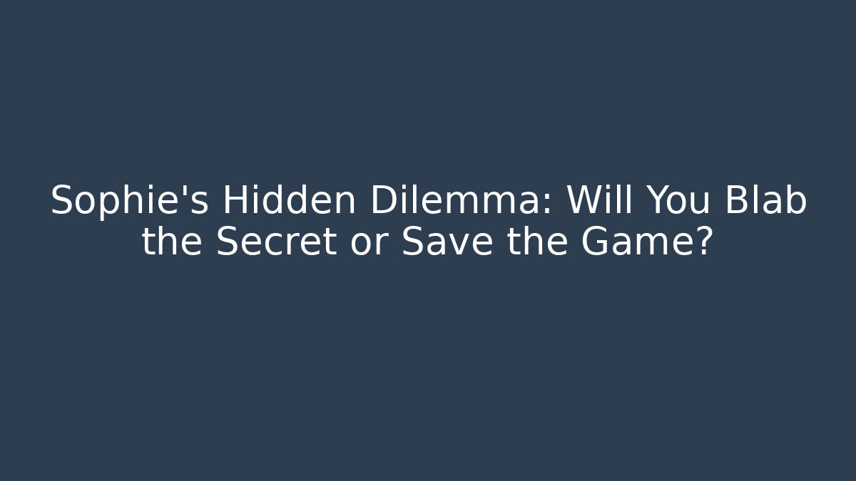 Sophie's Hidden Dilemma: Will You Blab the Secret or Save the Game?