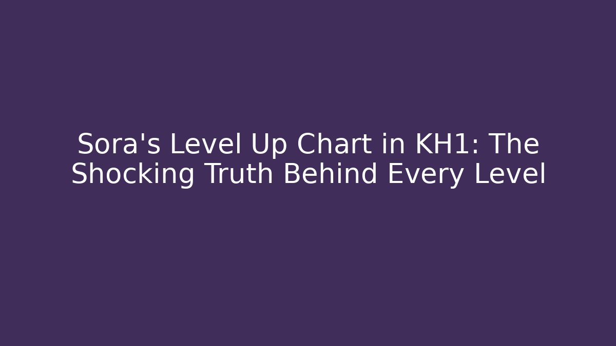Sora's Level Up Chart in KH1: The Shocking Truth Behind Every Level