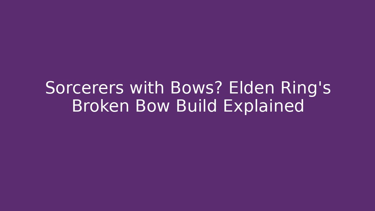 Sorcerers with Bows? Elden Ring's Broken Bow Build Explained - Vintage E-Juice