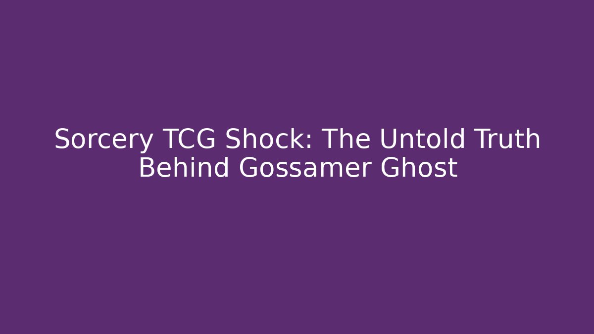 Sorcery TCG Shock: The Untold Truth Behind Gossamer Ghost