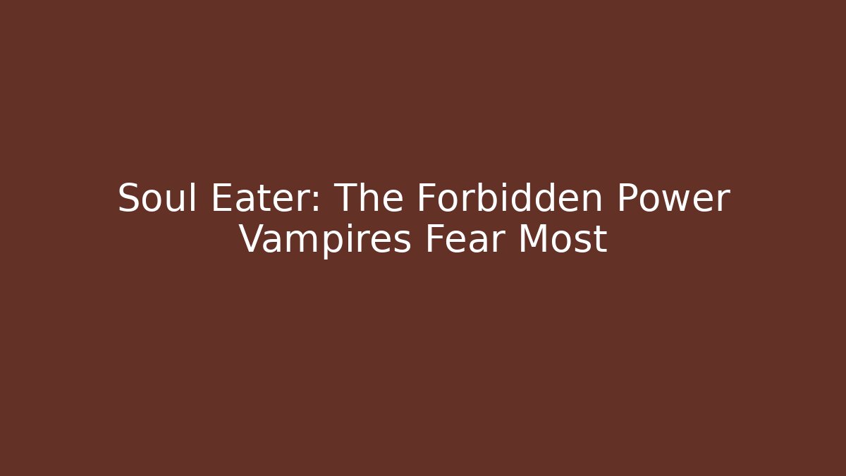 Soul Eater: The Forbidden Power Vampires Fear Most