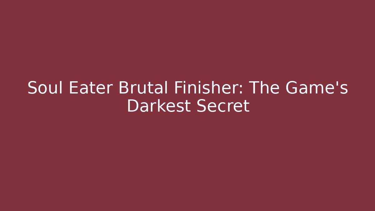Soul Eater Brutal Finisher: The Game’s Darkest Secret