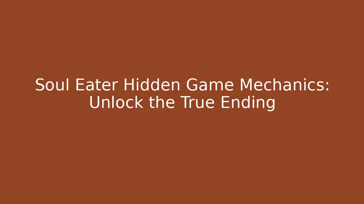 Soul Eater Hidden Game Mechanics: Unlock the True Ending