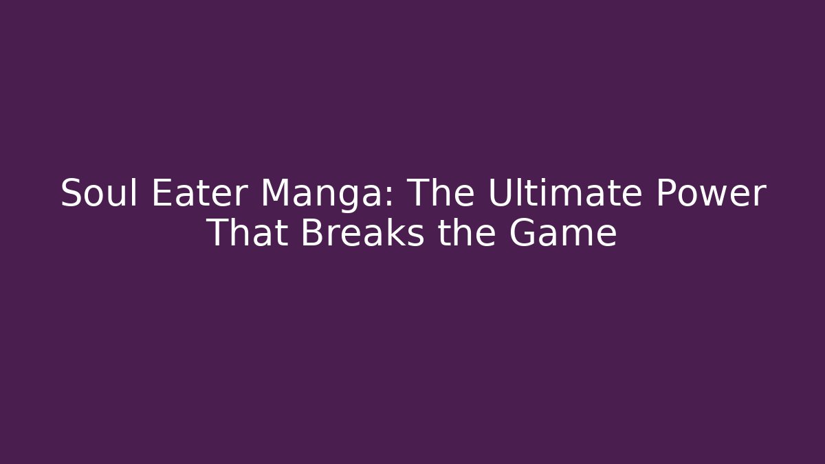Soul Eater Manga: The Ultimate Power That Breaks the Game