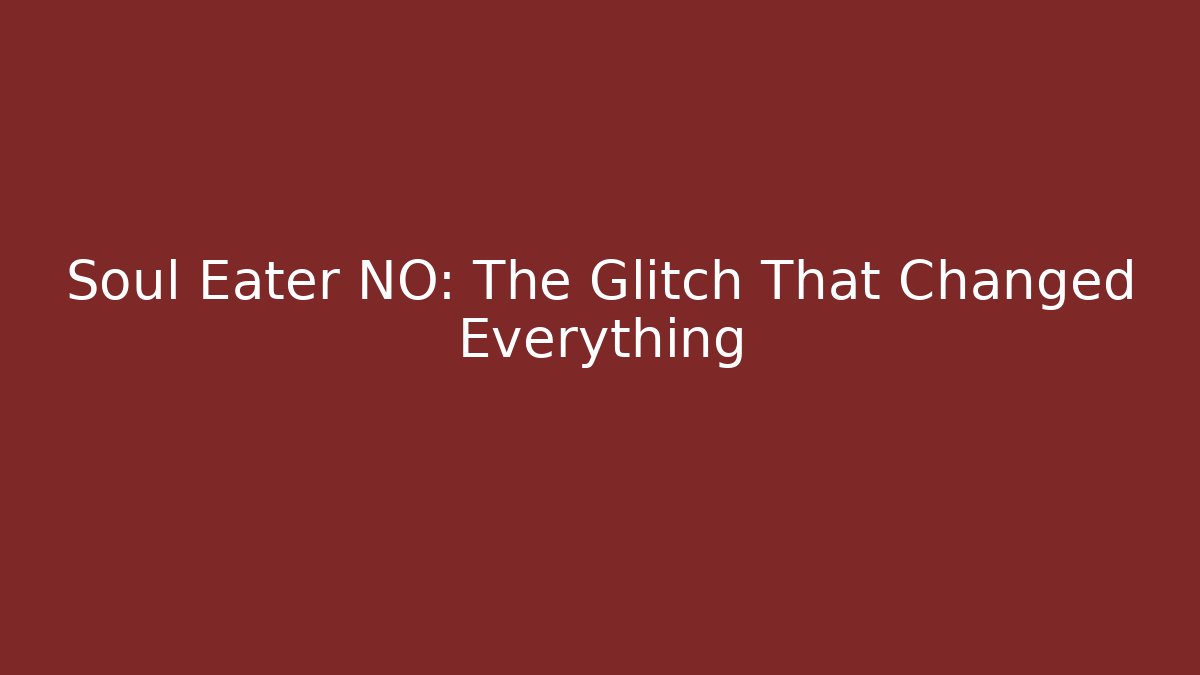 Soul Eater NO: The Glitch That Changed Everything