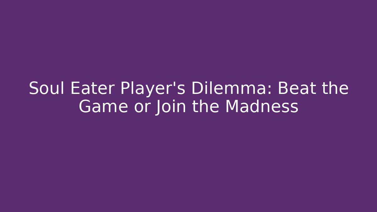 Soul Eater Player’s Dilemma: Beat the Game or Join the Madness