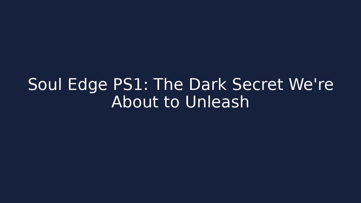 Soul Edge PS1: The Dark Secret We're About to Unleash