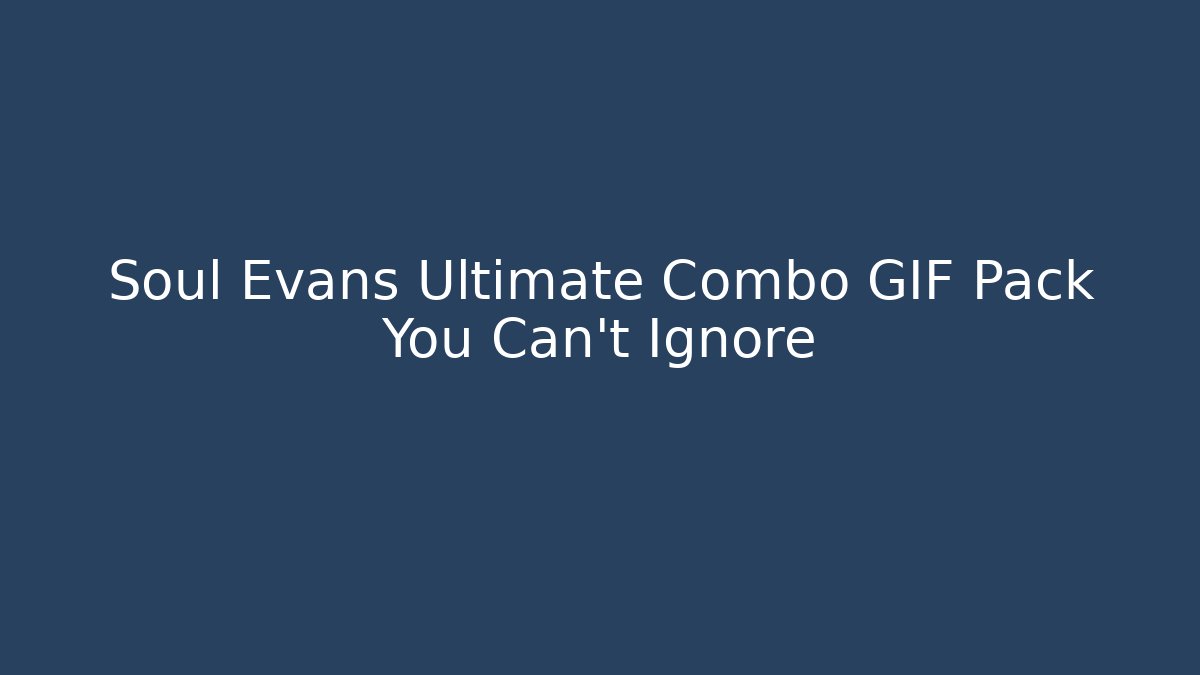Soul Evans Ultimate Combo GIF Pack You Can't Ignore - Vintage E-Juice