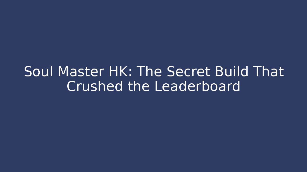 Soul Master HK: The Secret Build That Crushed the Leaderboard