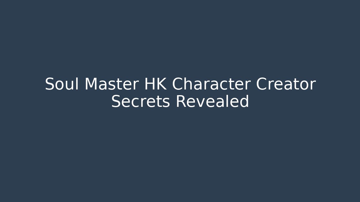 Soul Master HK Character Creator Secrets Revealed