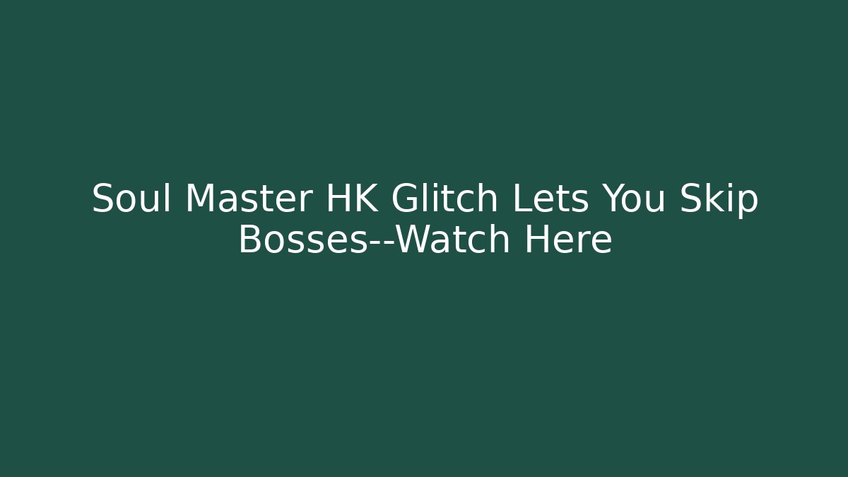Soul Master HK Glitch Lets You Skip Bosses—Watch Here