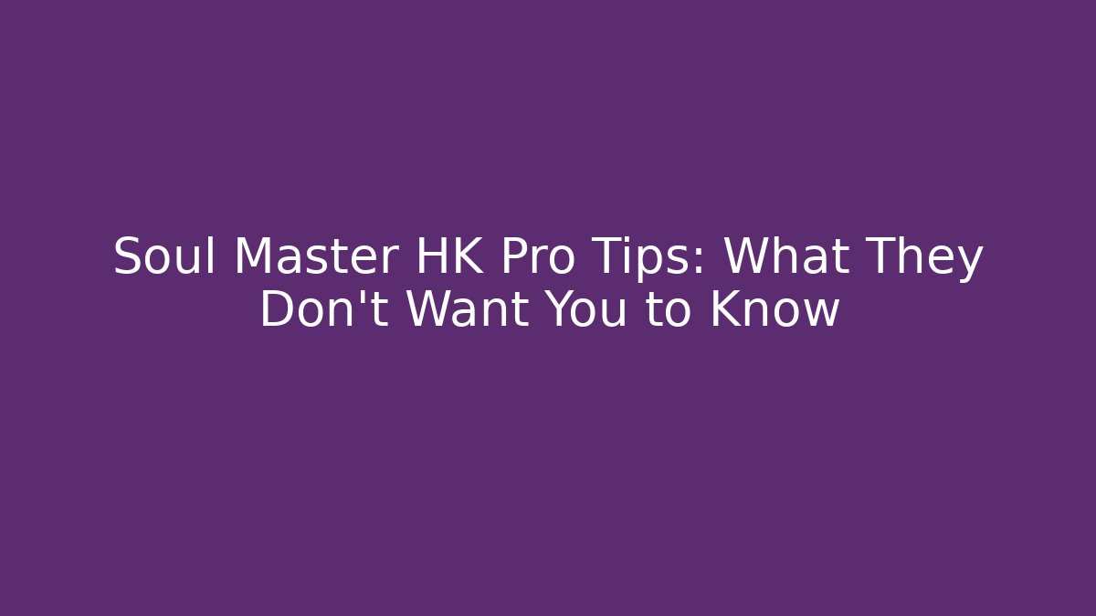 Soul Master HK Pro Tips: What They Don't Want You to Know