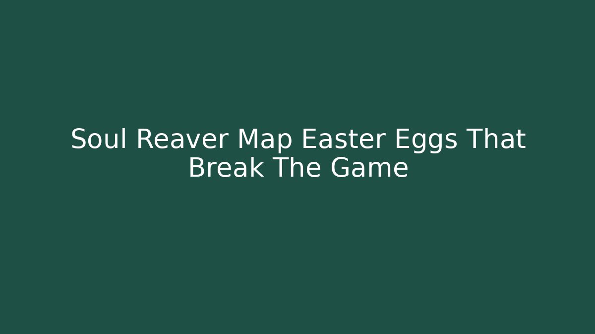 Soul Reaver Map Easter Eggs That Break The Game