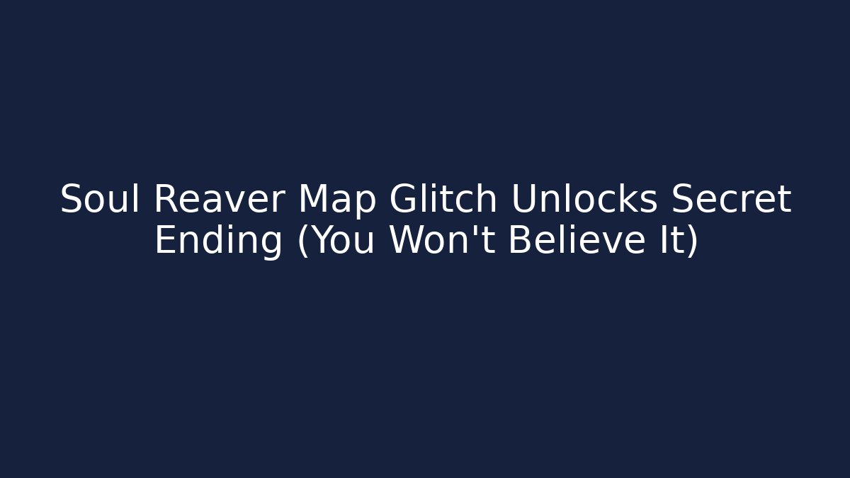 Soul Reaver Map Glitch Unlocks Secret Ending (You Won't Believe It)