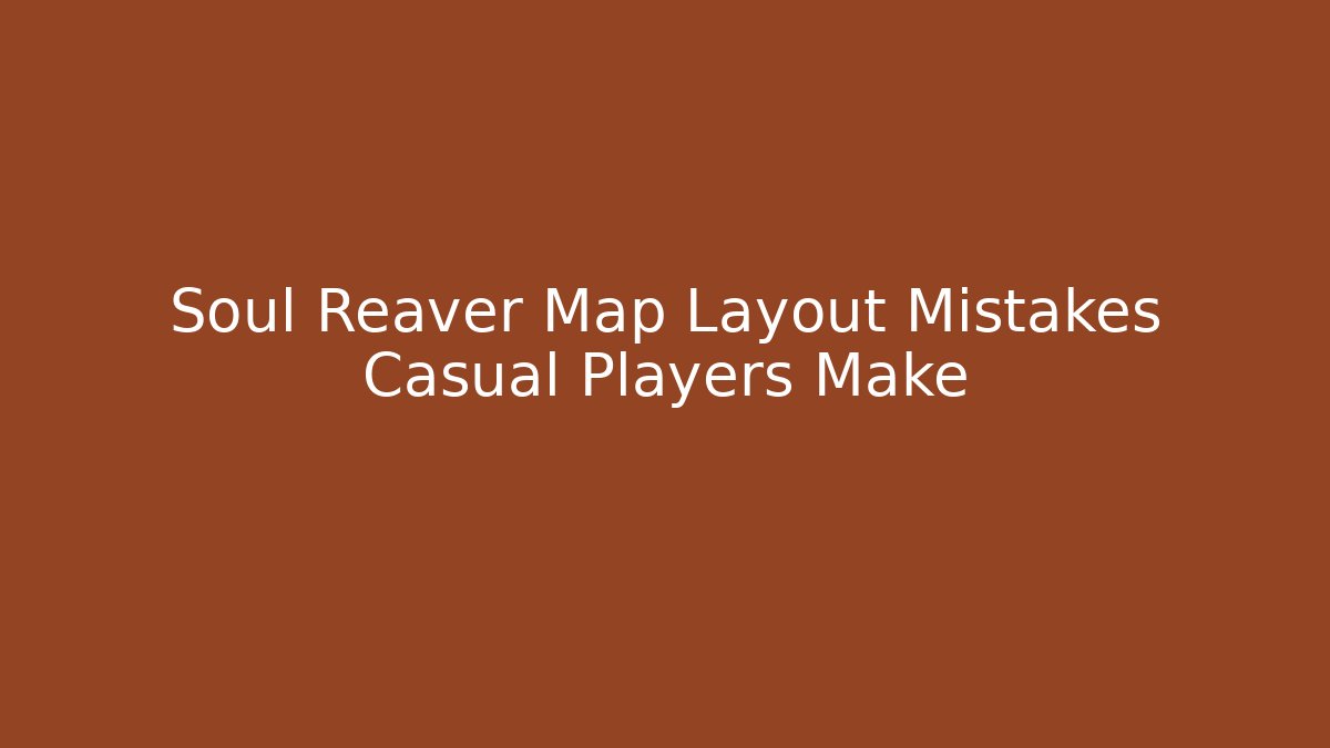 Soul Reaver Map Layout Mistakes Casual Players Make