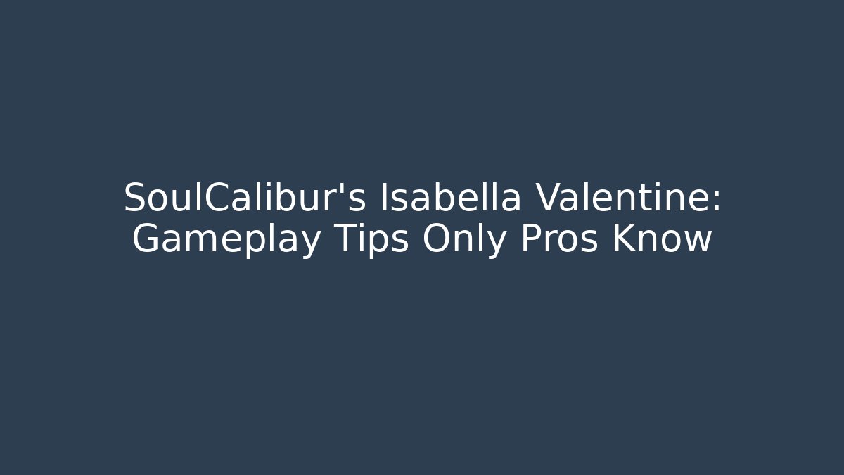 SoulCalibur’s Isabella Valentine: Gameplay Tips Only Pros Know