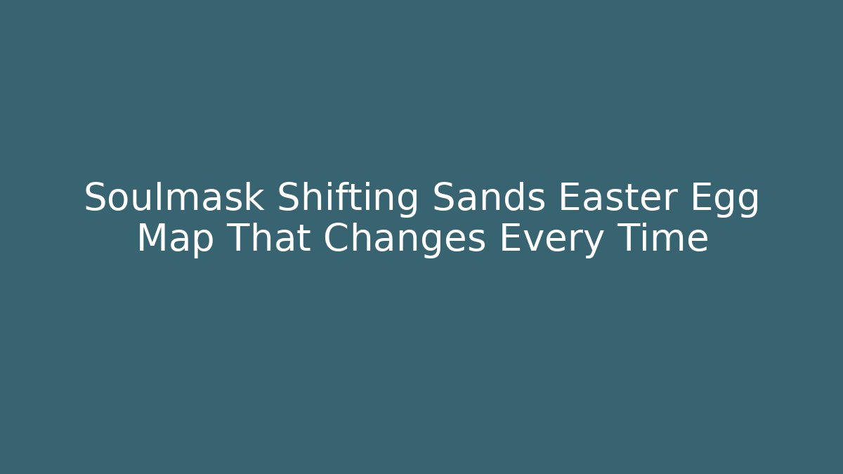 Soulmask Shifting Sands Easter Egg Map That Changes Every Time - Vintage E-Juice