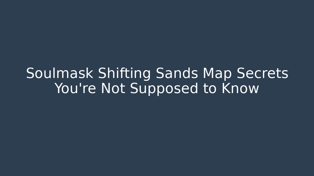 Soulmask Shifting Sands Map Secrets You’re Not Supposed to Know - Vintage E-Juice
